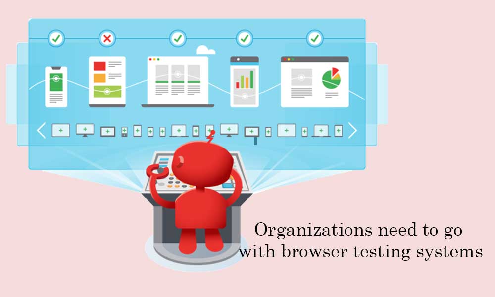 Organizations need to go with browser testing systems